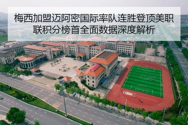 梅西加盟迈阿密国际率队连胜登顶美职联积分榜首全面数据深度解析