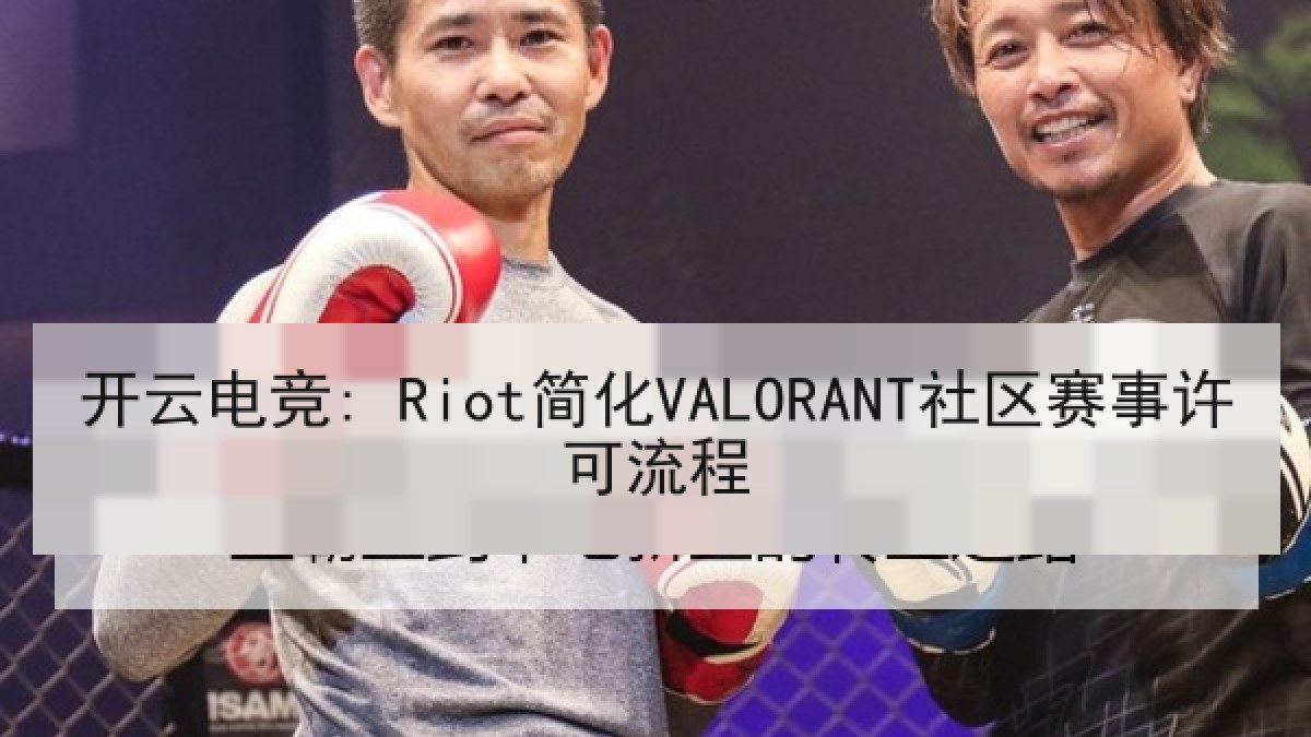 开云电竞: Riot简化VALORANT社区赛事许可流程 开云电竞: Riot简化VALORANT社区赛事许可流程