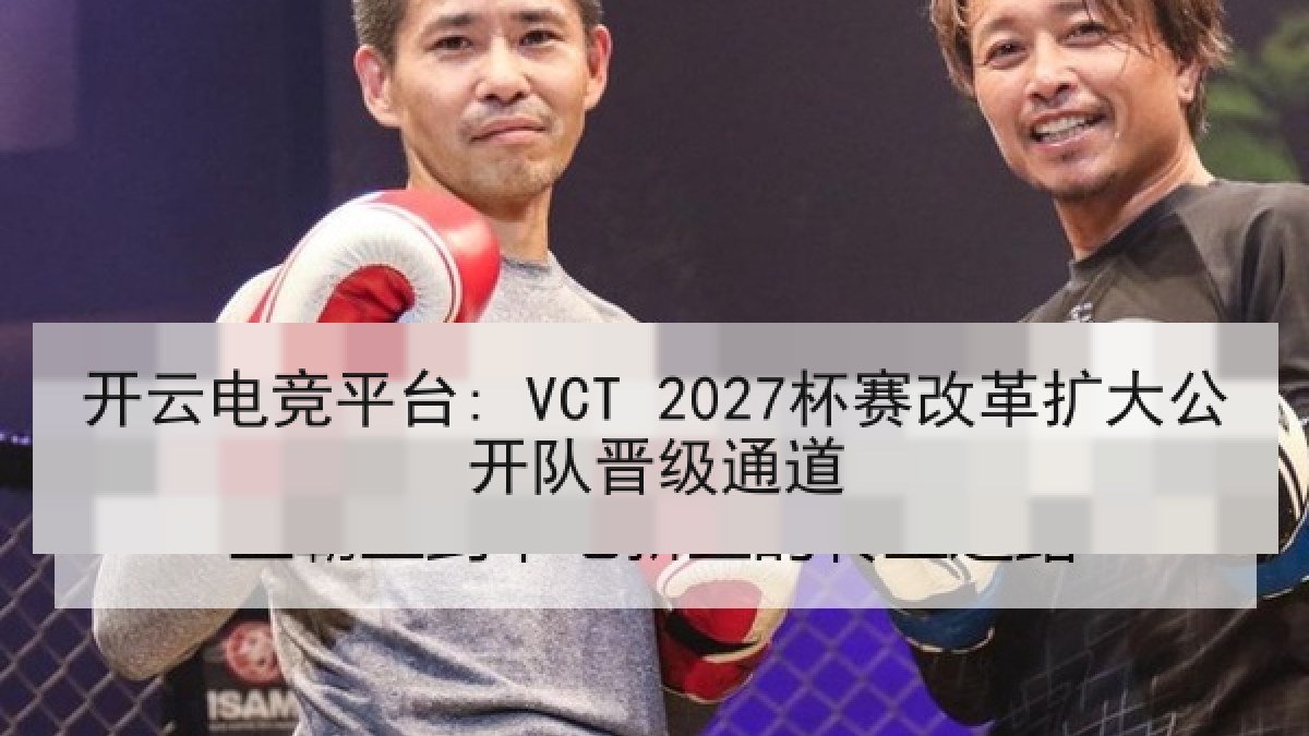 开云电竞平台: VCT 2027杯赛改革扩大公开队晋级通道 开云电竞平台: VCT 2027杯赛改革扩大公开队晋级通道