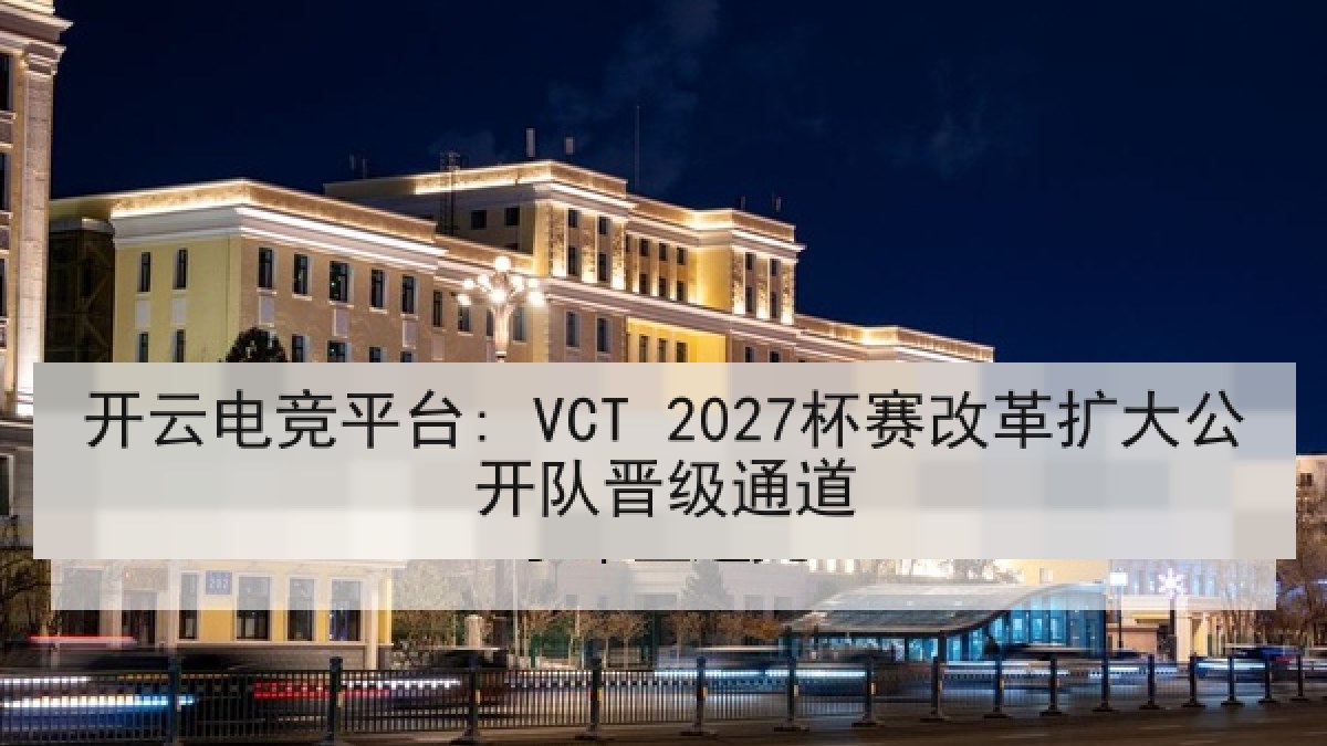 开云电竞平台: VCT 2027杯赛改革扩大公开队晋级通道 开云电竞平台: VCT 2027杯赛改革扩大公开队晋级通道