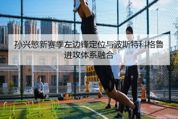 孙兴慜新赛季左边锋定位与波斯特科格鲁进攻体系融合