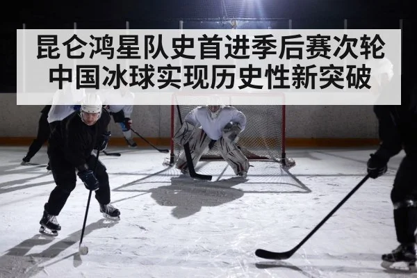 昆仑鸿星队史首进季后赛次轮 中国冰球实现历史性新突破