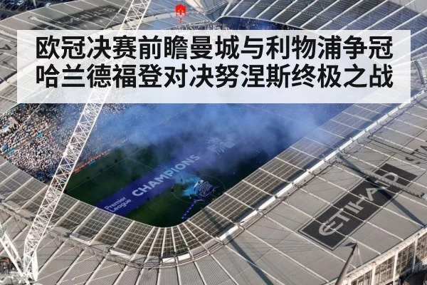 欧冠决赛前瞻曼城与利物浦争冠哈兰德福登对决努涅斯终极之战