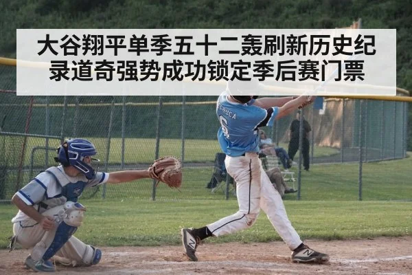 大谷翔平单季五十二轰刷新历史纪录道奇强势成功锁定季后赛门票