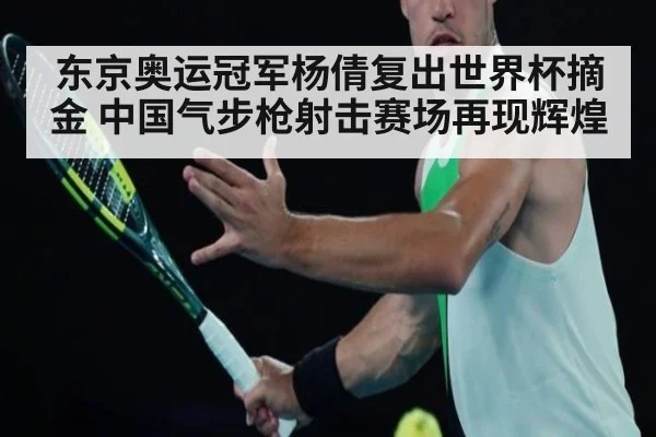 东京奥运冠军杨倩复出世界杯摘金 中国气步枪射击赛场再现辉煌