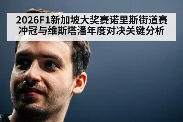 2026F1新加坡大奖赛诺里斯街道赛冲冠与维斯塔潘年度对决关键分析
